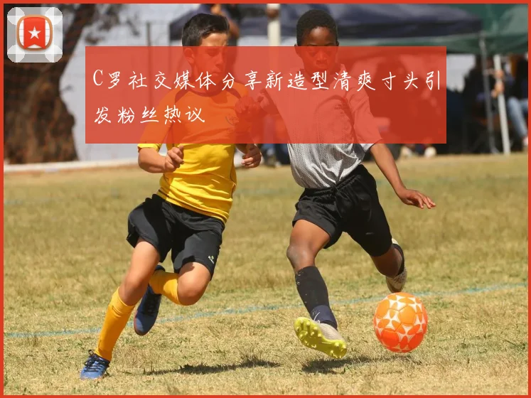 C罗社交媒体分享新造型清爽寸头引发粉丝热议