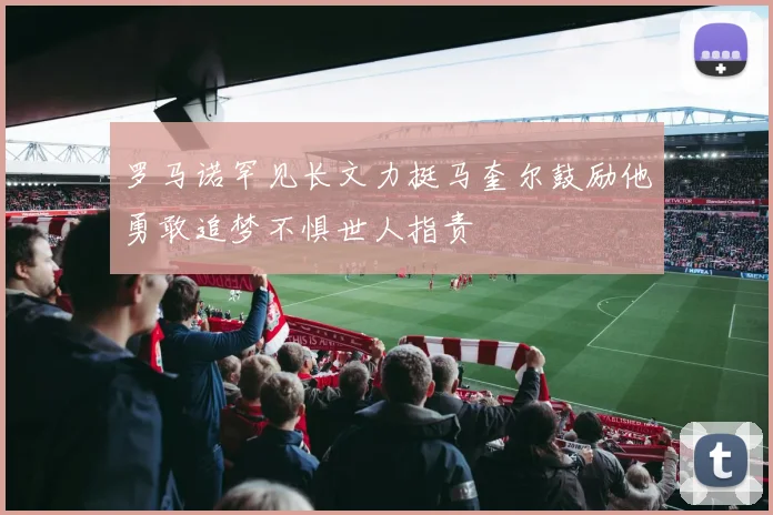 罗马诺罕见长文力挺马奎尔鼓励他勇敢追梦不惧世人指责