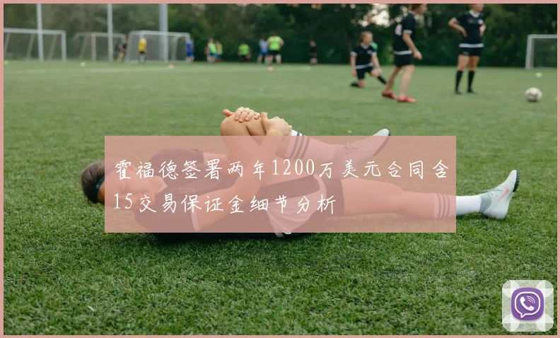 霍福德签署两年1200万美元合同含15交易保证金细节分析