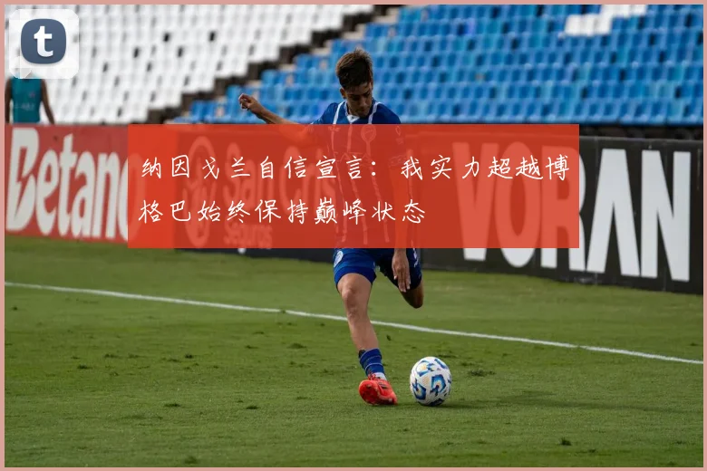 纳因戈兰自信宣言：我实力超越博格巴始终保持巅峰状态