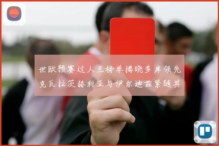世欧预赛过人王榜单揭晓多库领先克瓦拉茨赫利亚与伊尔迪兹紧随其后