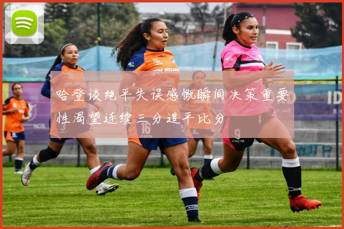 哈登谈绝平失误感慨瞬间决策重要性渴望连续三分追平比分
