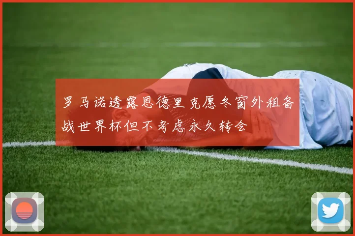罗马诺透露恩德里克愿冬窗外租备战世界杯但不考虑永久转会