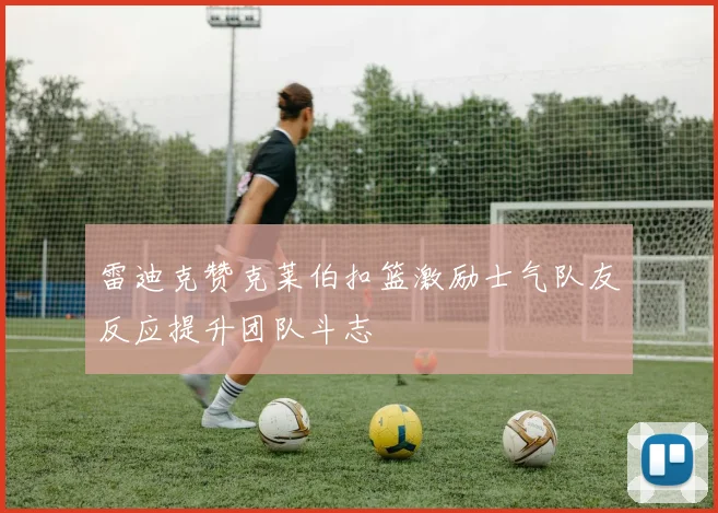 雷迪克赞克莱伯扣篮激励士气队友反应提升团队斗志