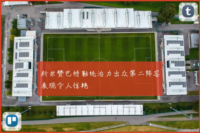 科尔赞巴特勒统治力出众第二阵容表现令人惊艳