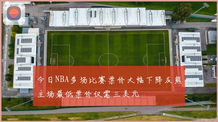 今日NBA多场比赛票价大幅下降灰熊主场最低票价仅需三美元