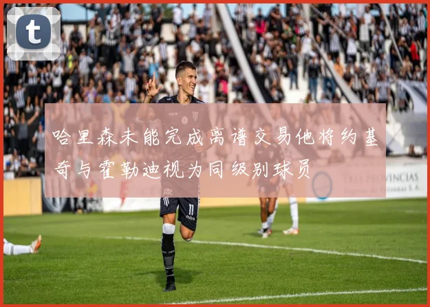 哈里森未能完成离谱交易他将约基奇与霍勒迪视为同级别球员